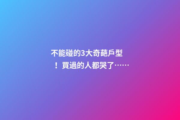 不能碰的3大奇葩戶型！買過的人都哭了……